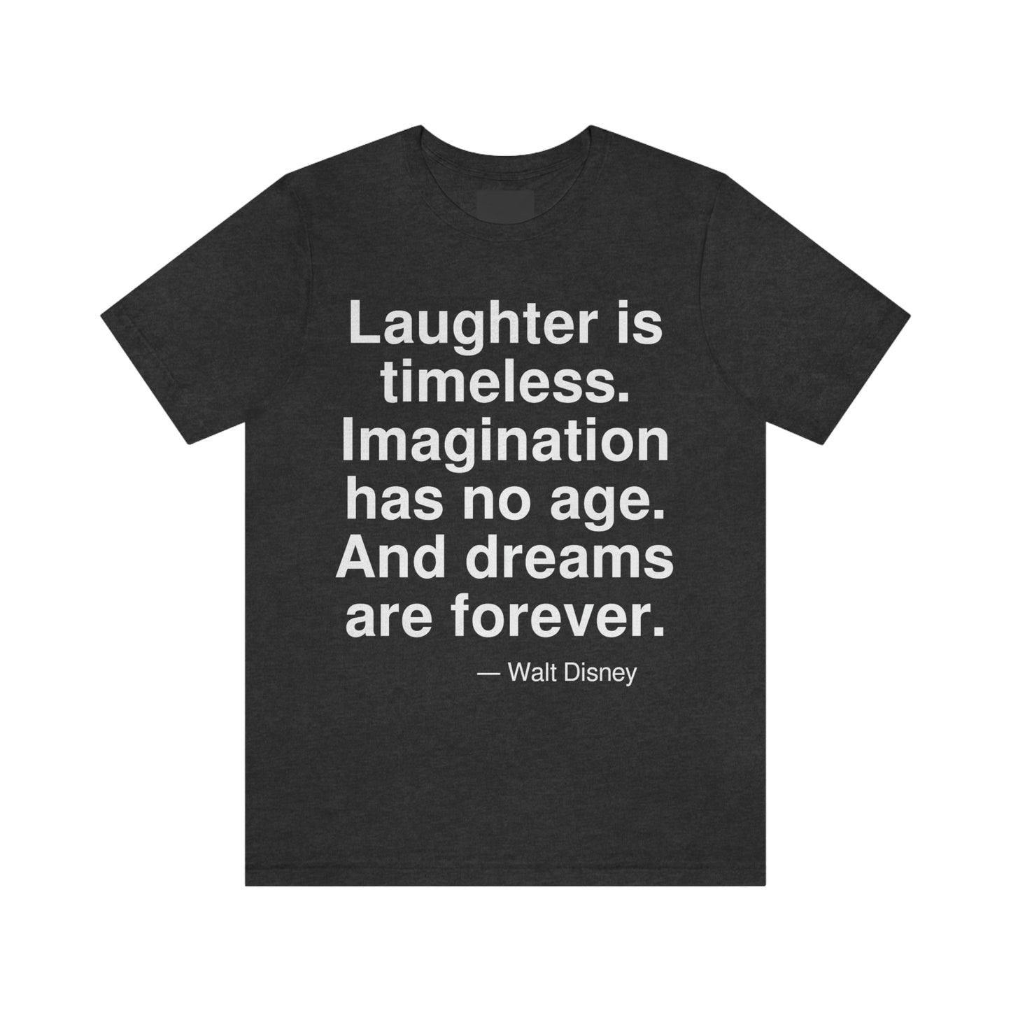 Laughter is timeless. Imagination has no age. And dreams are forever. -- Walt Disney. Adult premium quality t-shirt