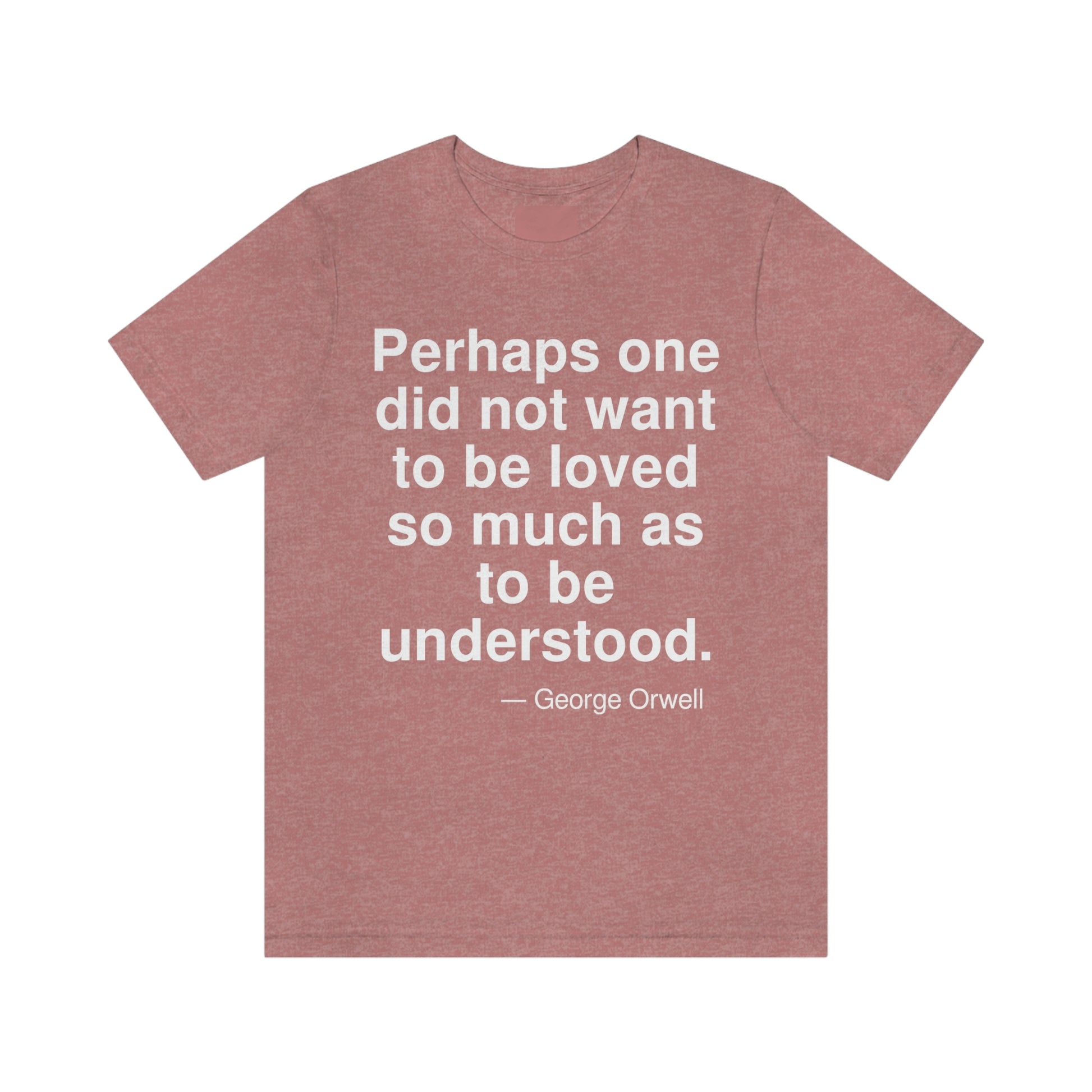 Perhaps one did not want to be loved so much as to be understood. -- George Orwell. Adult premium quality t-shirt