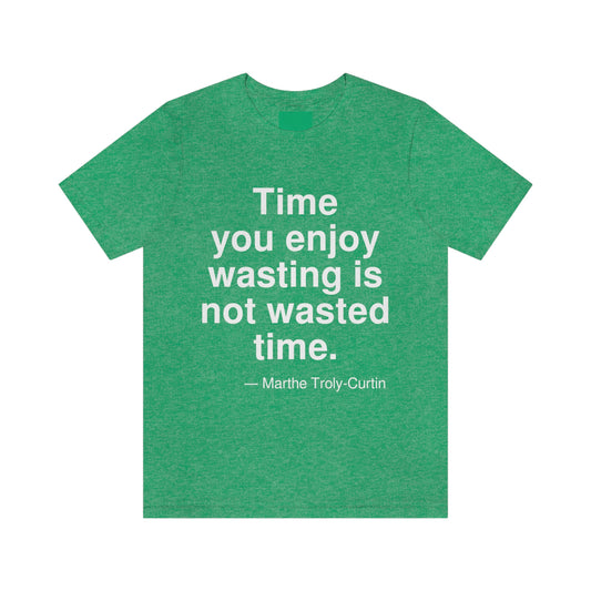 Time you enjoy wasting is not wasted time. -- Marthe Troly-Curtin. Adult premium quality t-shirt