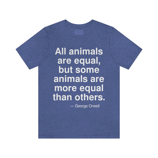 All amimals are equal, but some animals are more equal than others. -- George Orwell. Adult premium quality t-shirt