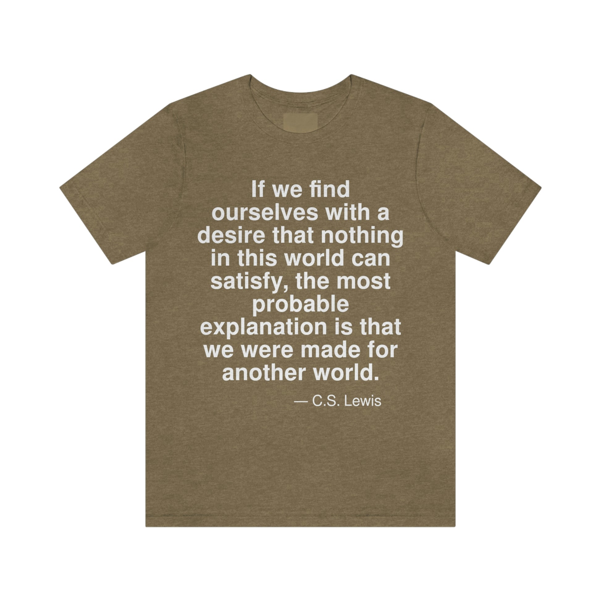 If we find ourselves with a desire that nothing in this world can satisfy, the most probable explanation is that we were made for another world. -- C. S. Lewis. Adult premium quality t-shirt