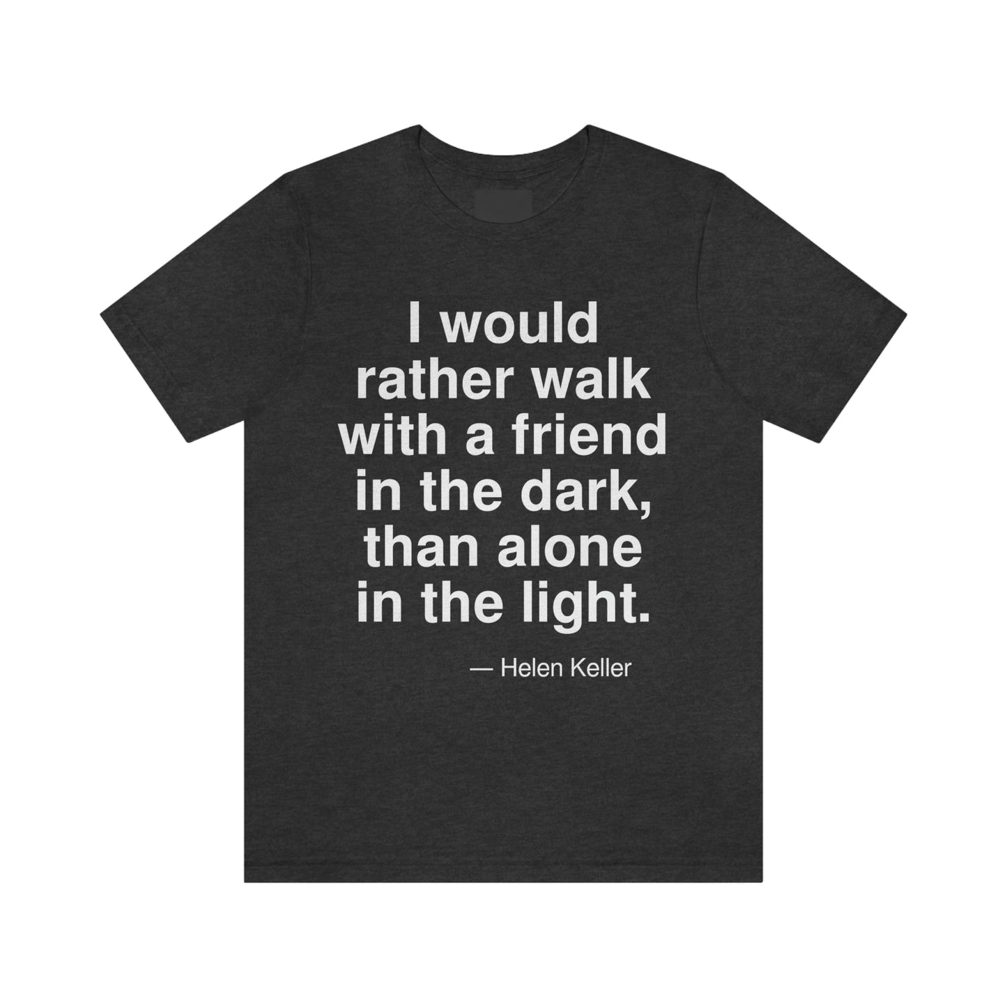 I would rather walk with a friend in the dark, than alone in the light. -- Helen Keller. Adult premium quality t-shirt