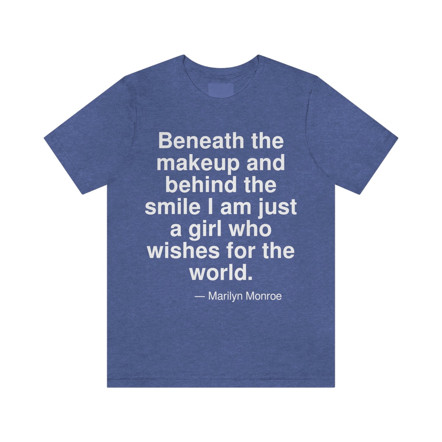 Beneath the makeup and behind the smile I am just a girl who wishes for the world. -- Marilyn Monroe. Adult premium quality t-shirt