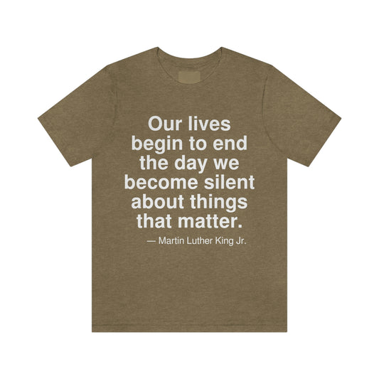 Our lives begin to end the day we become silent about things that matter. -- Martin Luther King Jr. Adult premium quality t-shirt