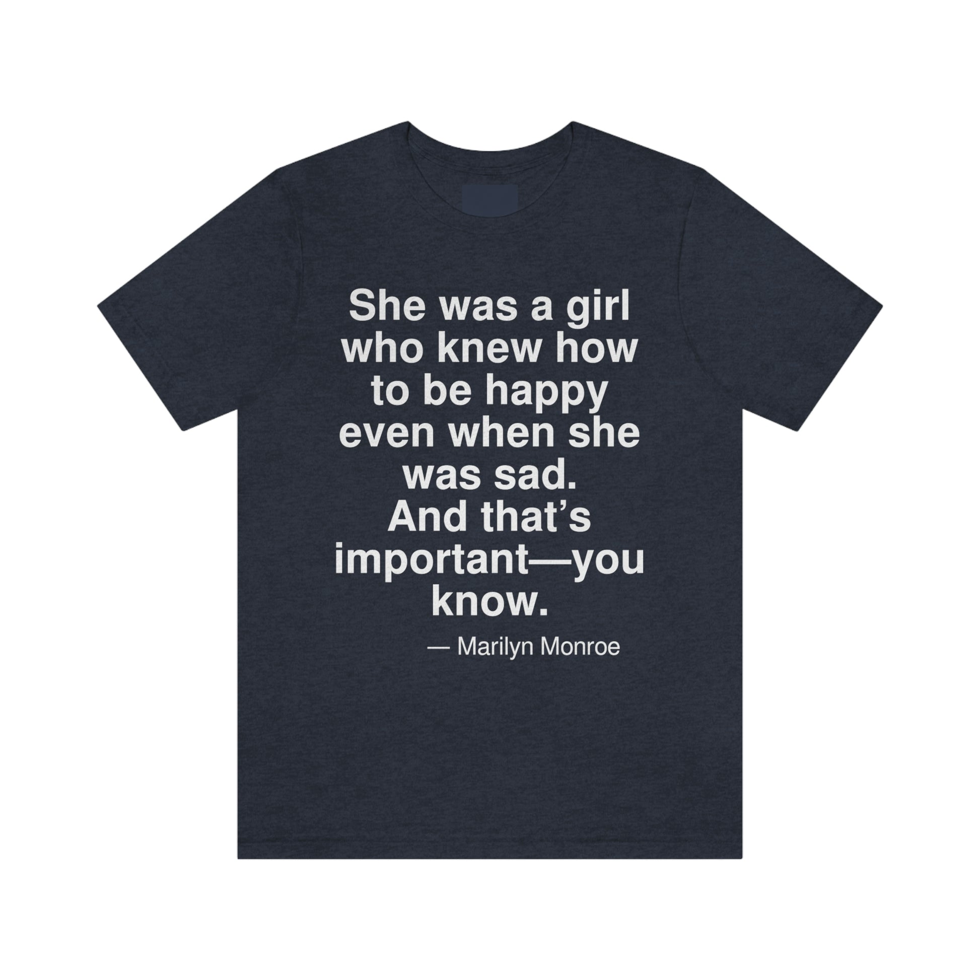 She was a girl who knew how to be happy even when she was sad. And that's important -- you know. -- Marilyn Monroe. Adult premium quality t-shirt