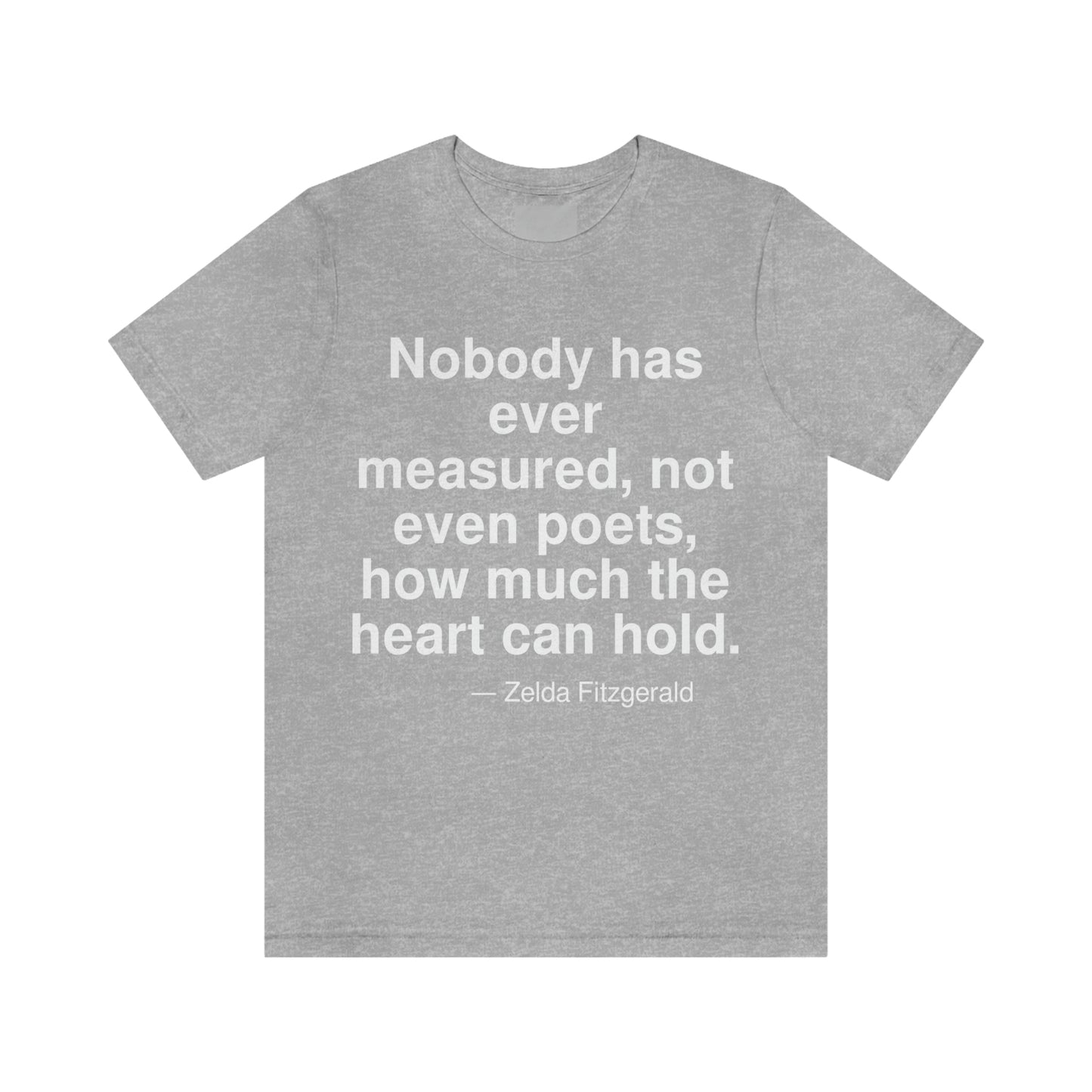 Nobody has ever measured, not even poets, how much the heart can hold. -- Zelda Fitzgerald. Adult premium quality t-shirt