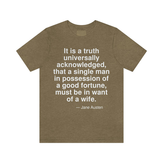 It is a truth universally acknowledged, that a single man in possession of a good fortune, must be in want of a wife. -- Jane Austen. Adult premium quality t-shirt