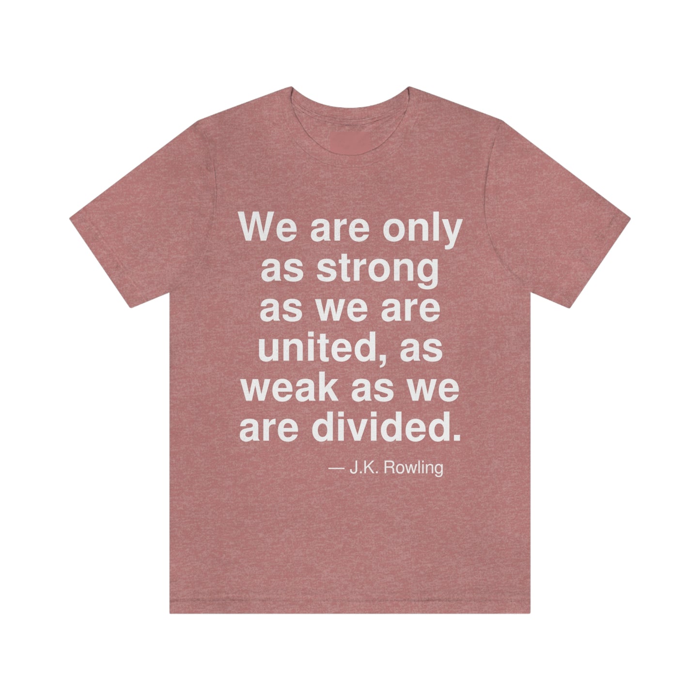 We are only as strong as we are united, as weak as we are divided. -- J. K. Rowling. Adult premium quality t-shirt