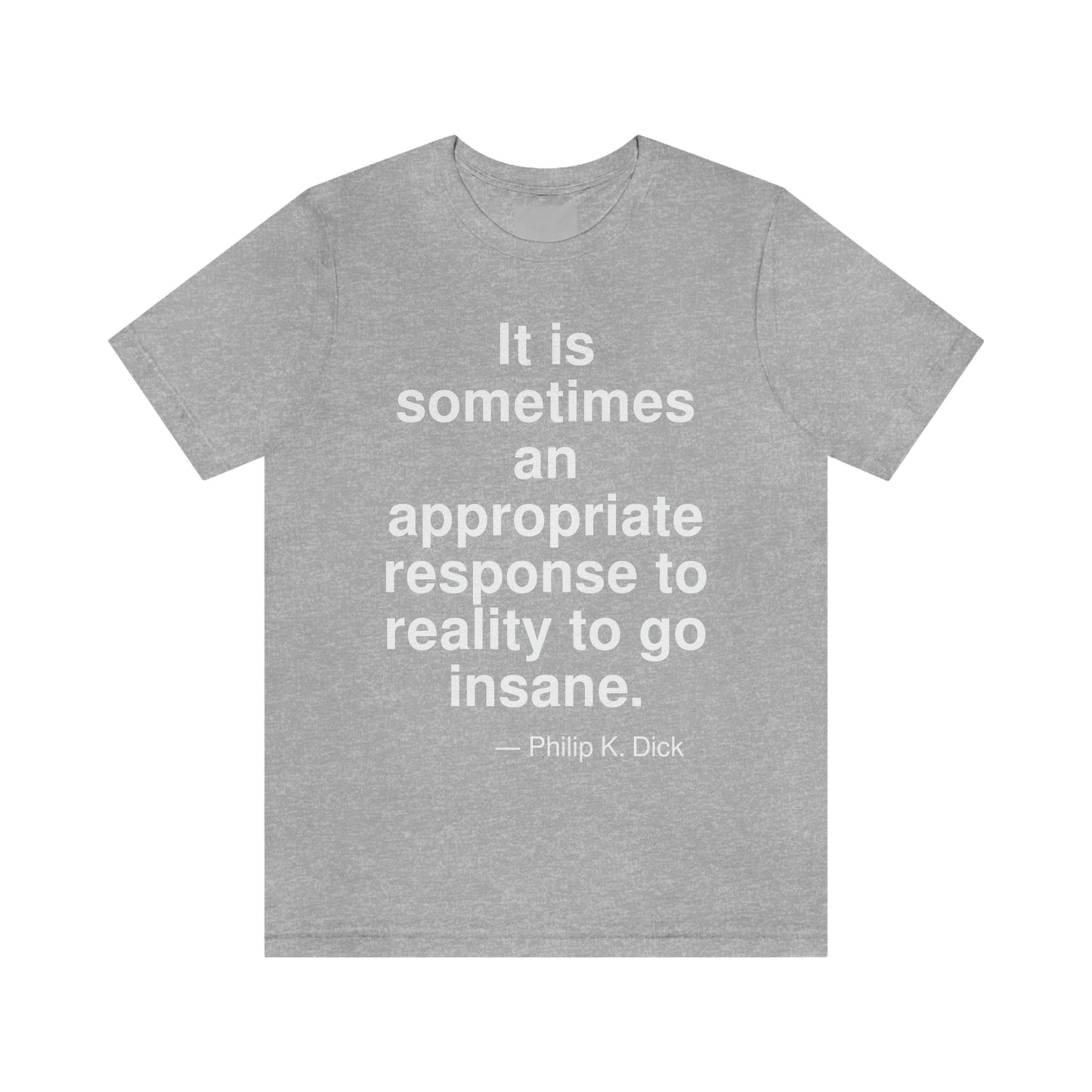 It is sometimes an appropriate response to reality to go insane. -- Philip K. Dick. Adult premium quality t-shirt