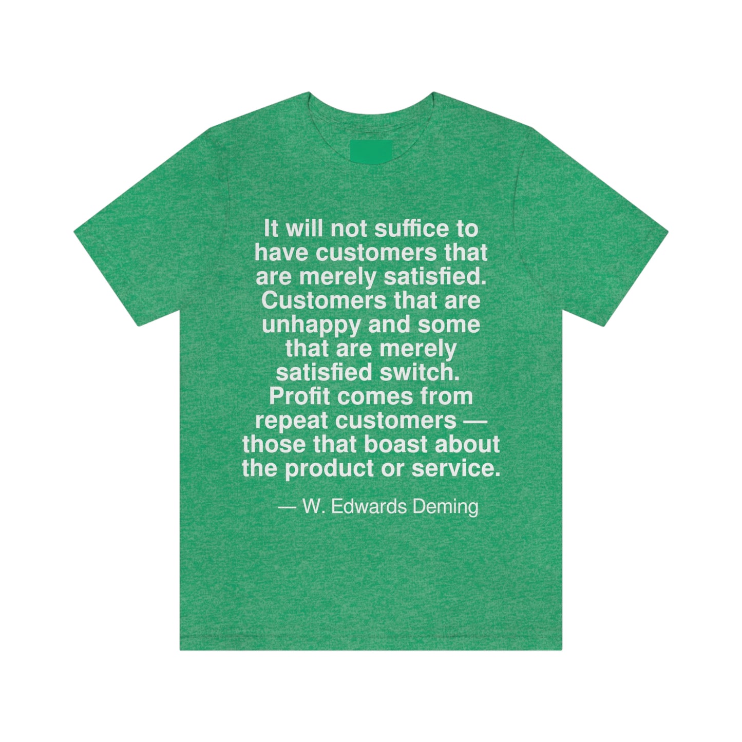 It will not suffice to have customers that are merely satisfied. Customers that are unhappy and some that are merely satisfied switch. Profit comes from repeat customers -- those that boast about the product or service. -- W. Edwards Deming. Adult premium quality t-shirt