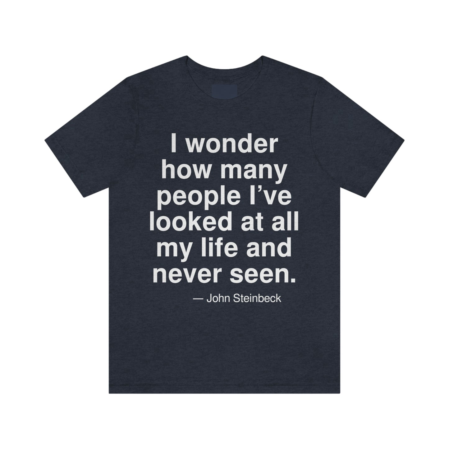 I wonder how many people I've looked at all my life and never seen. -- John Steinbeck. Adult premium quality t-shirt