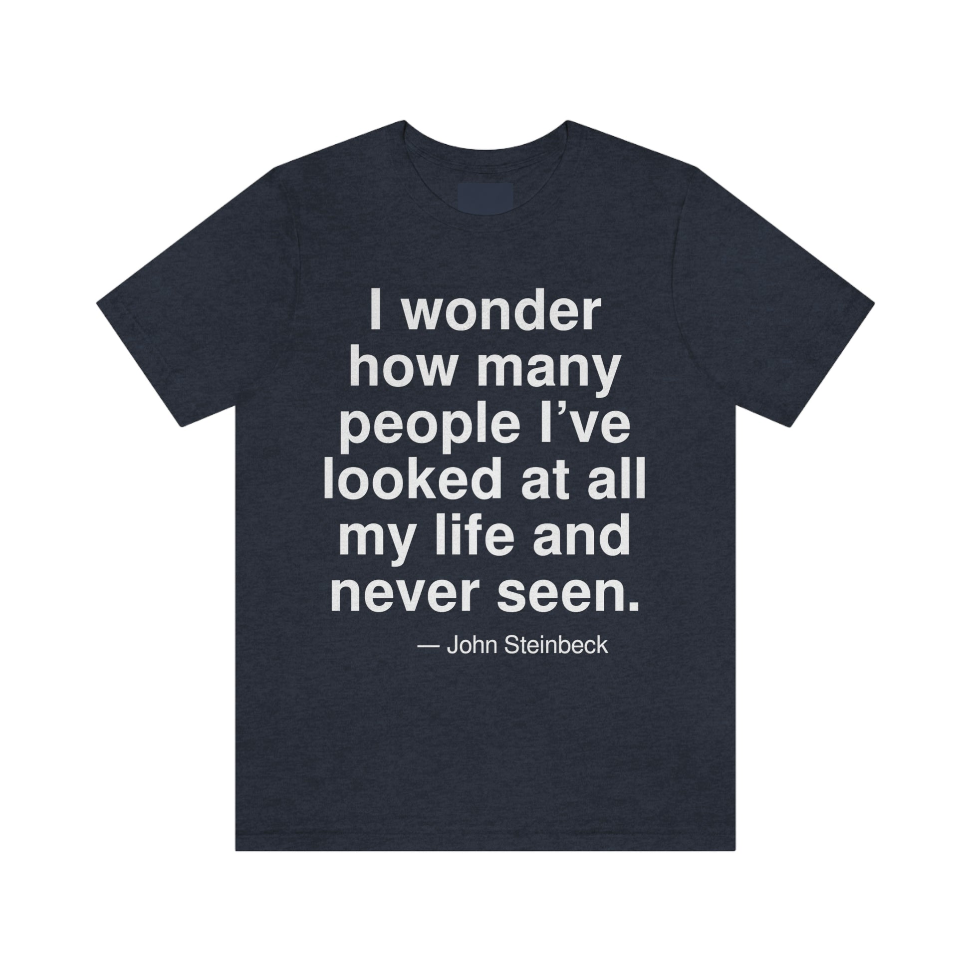 I wonder how many people I've looked at all my life and never seen. -- John Steinbeck. Adult premium quality t-shirt