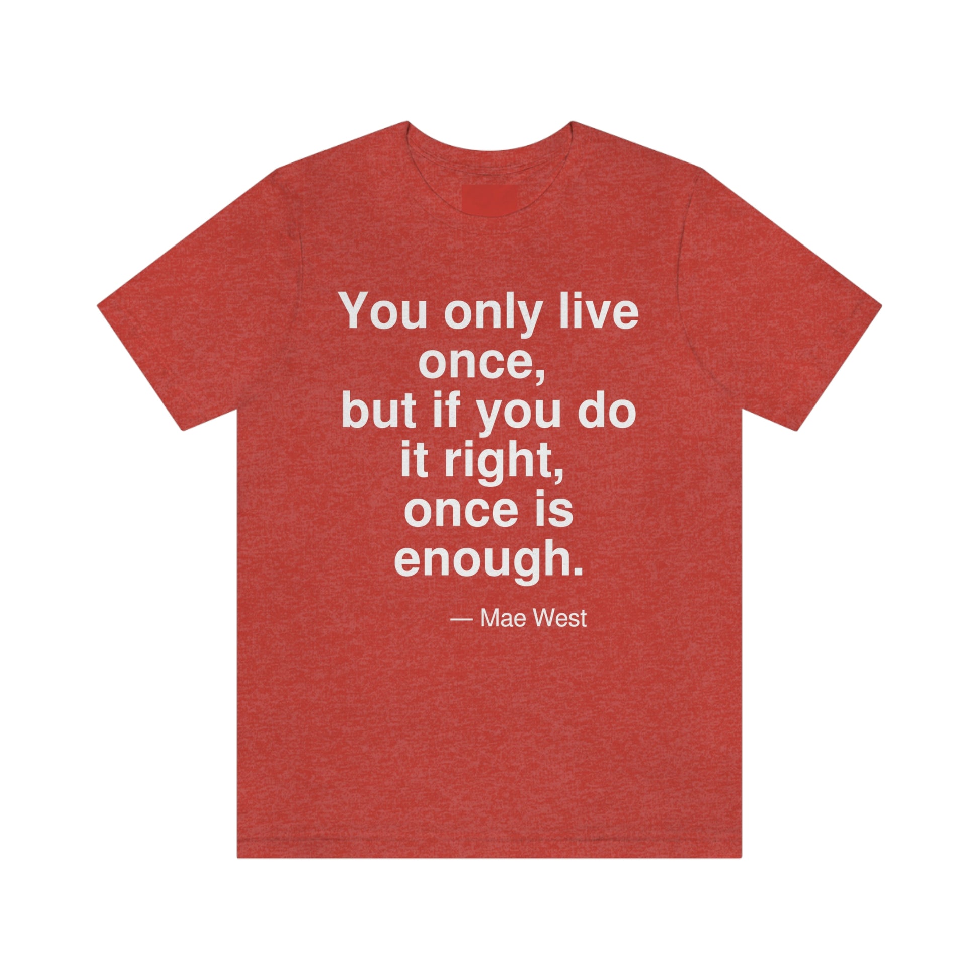 You only live once, but if you do it right, once is enough. -- Mae West. Adult premium quality t-shirt