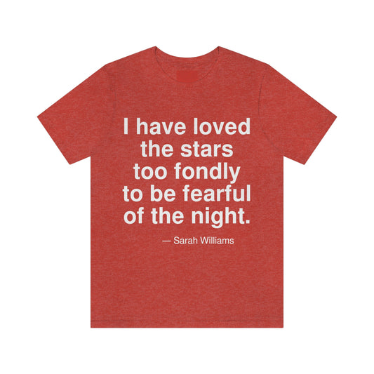 I have loved the stars too fondly to be fearful of the night. -- Sarah Williams. Adult premium quality t-shirt