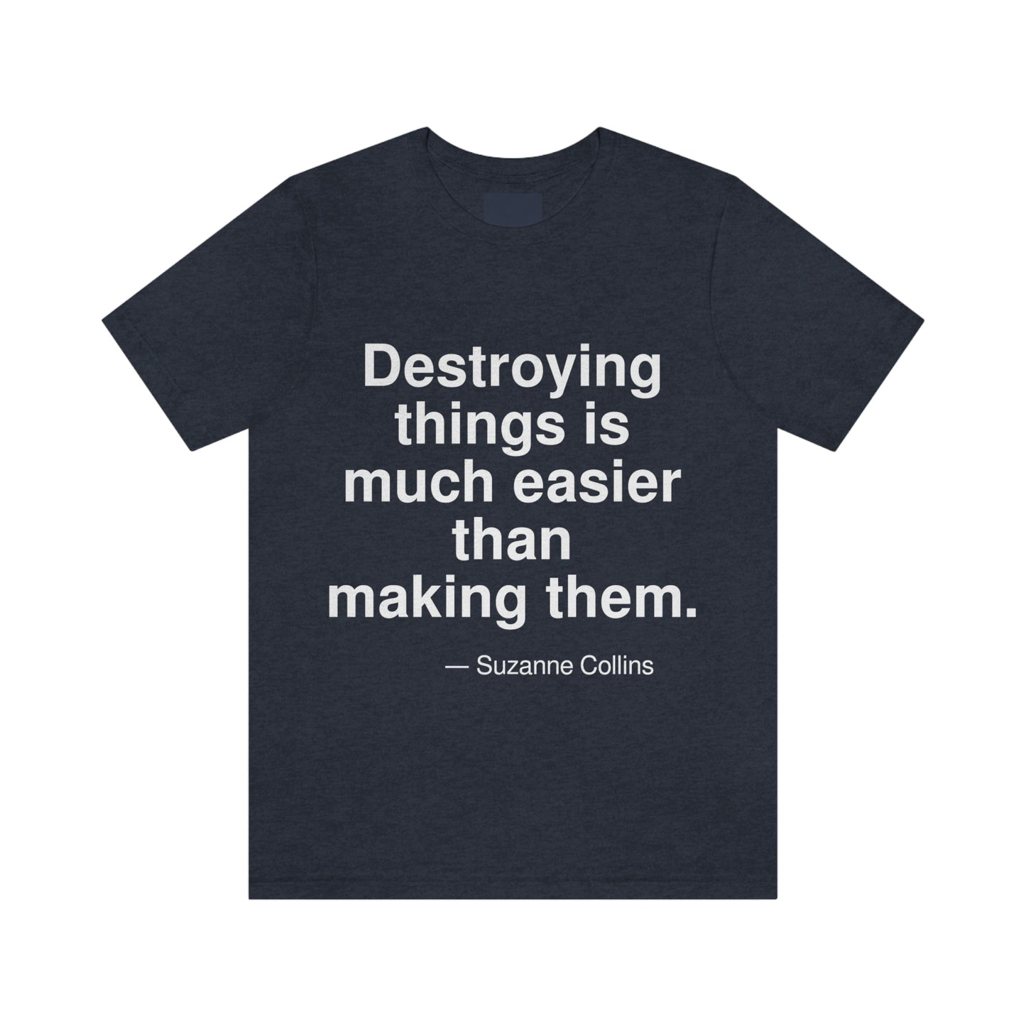 Destroying things is much easier than making them. -- Suzanne Collins. Adult premium quality t-shirt