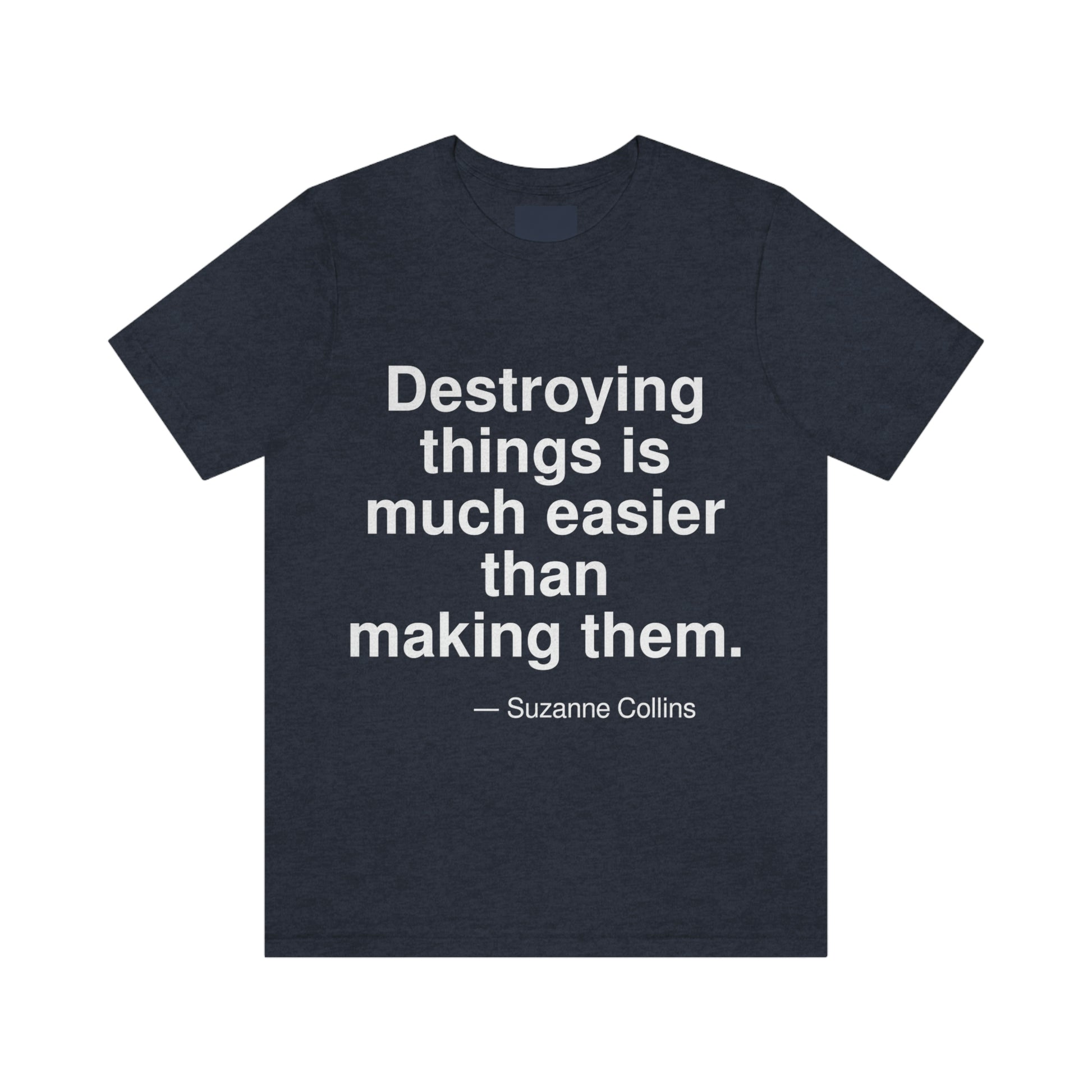 Destroying things is much easier than making them. -- Suzanne Collins. Adult premium quality t-shirt