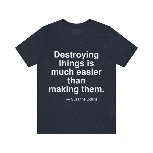 Destroying things is much easier than making them. -- Suzanne Collins. Adult premium quality t-shirt