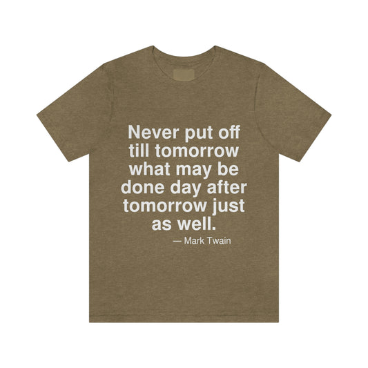 Never put off till tomorrow what may be done day after tomorrow just as well. -- Mark Twain. Adult premium quality t-shirt