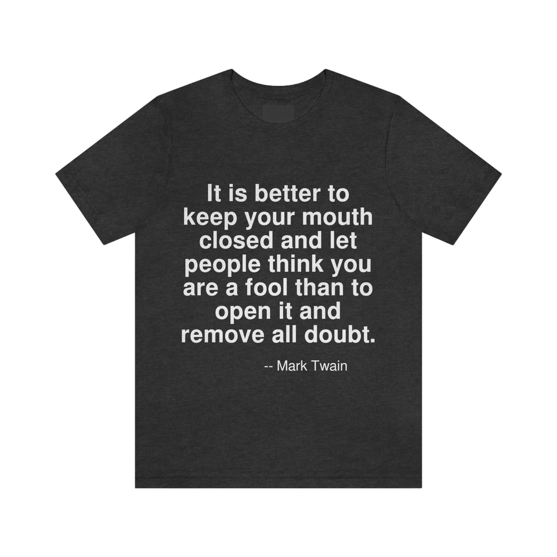 It is better to keep your mouth closed and let people think you are a fool than to open it and remove all doubt. -- Mark Twain. Adult premium quality t-shirt