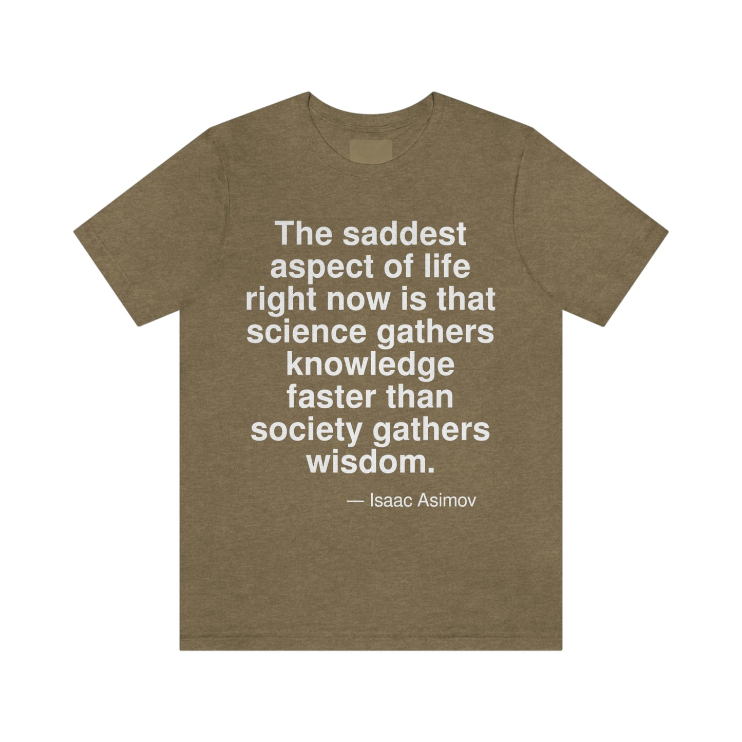 The saddest aspect of life right now is that science gathers knowledge faster than society gathers wisdom. -- Isaac Asimov. Adult premium quality t-shirt