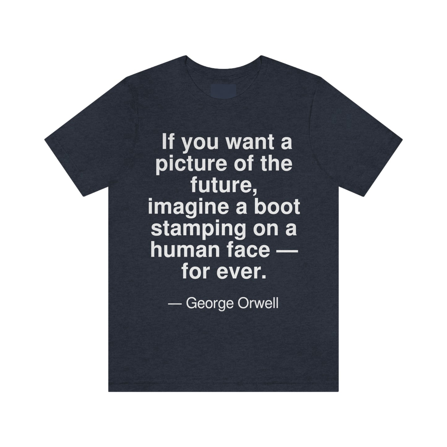 If you want a picture of the future, imagine a boot stamping on a human face -- for ever. -- George Orwell. Adult premium quality t-shirt