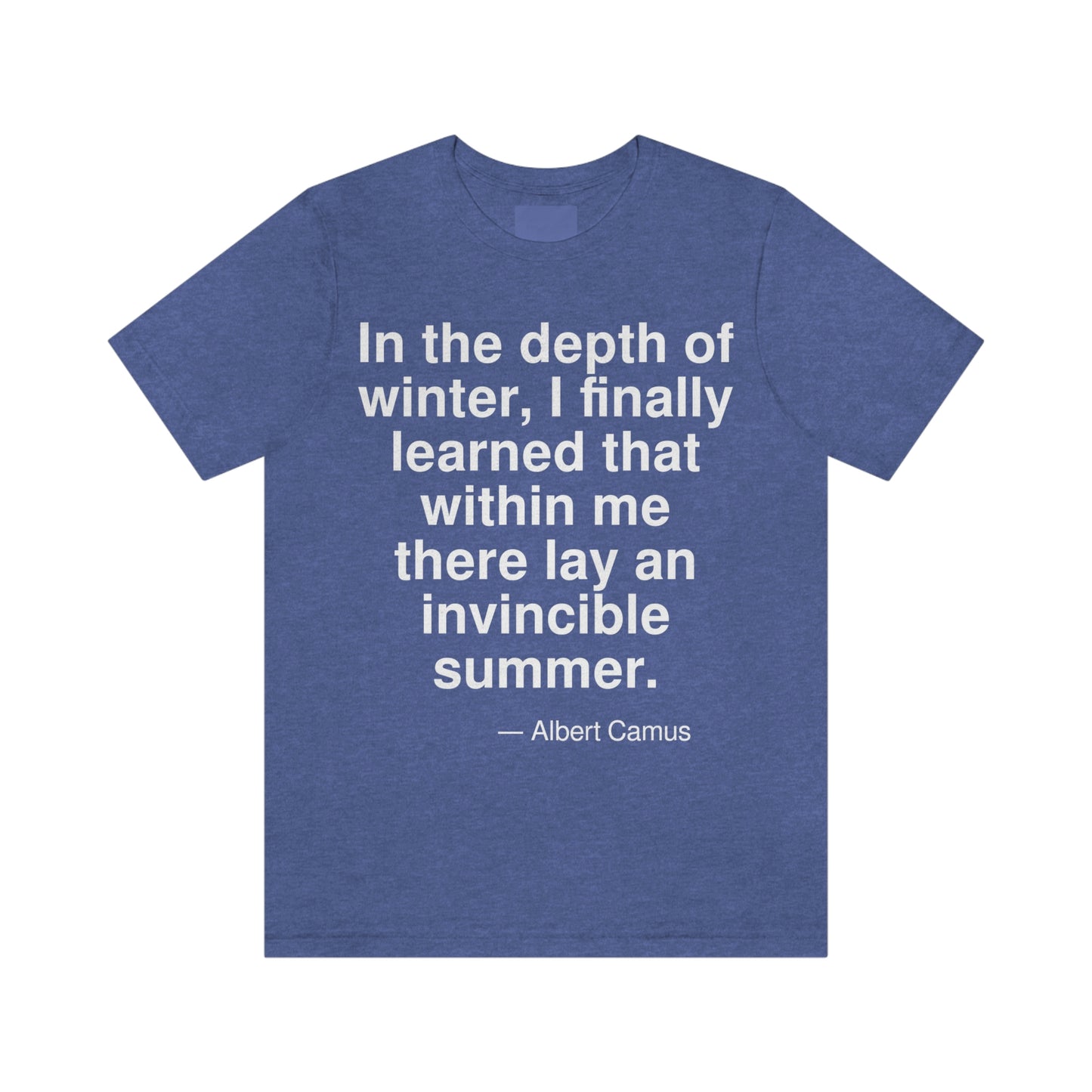 In the depth of winter, I finally learned that within me there lay an invincible summer. -- Albert Camus. Adult premium quality t-shirt