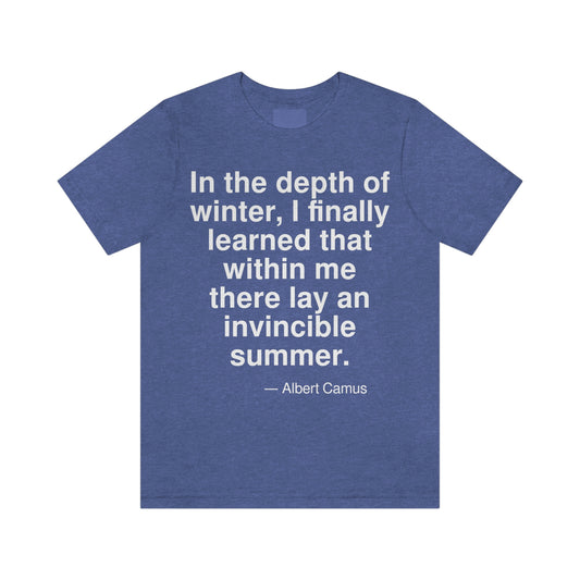 In the depth of winter, I finally learned that within me there lay an invincible summer. -- Albert Camus. Adult premium quality t-shirt