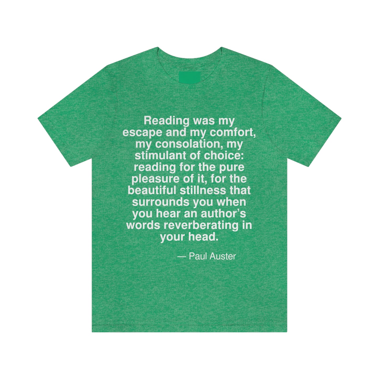 Reading was my escape and my comfort, my stimulant of choice: reading for the pure pleasure of it, for the beautiful stillness that surrounds you when you hear an author's words reverberating in your head. -- Paul Auster. Adult premium quality t-shirt