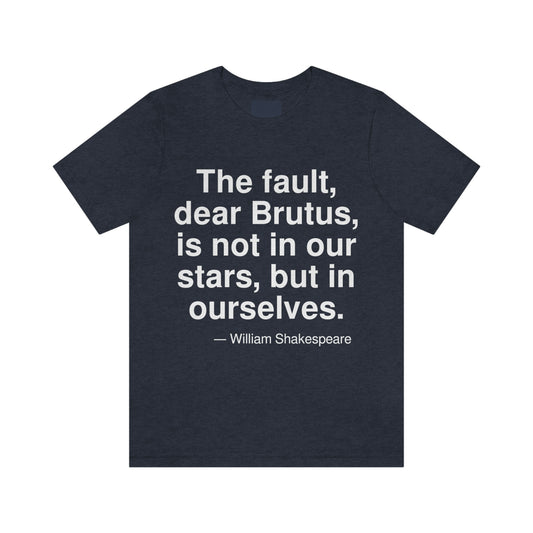 The fault, dear Brutus, is not in our stars, but in ourselves. -- William Shakespeare. Adult premium quality t-shirt