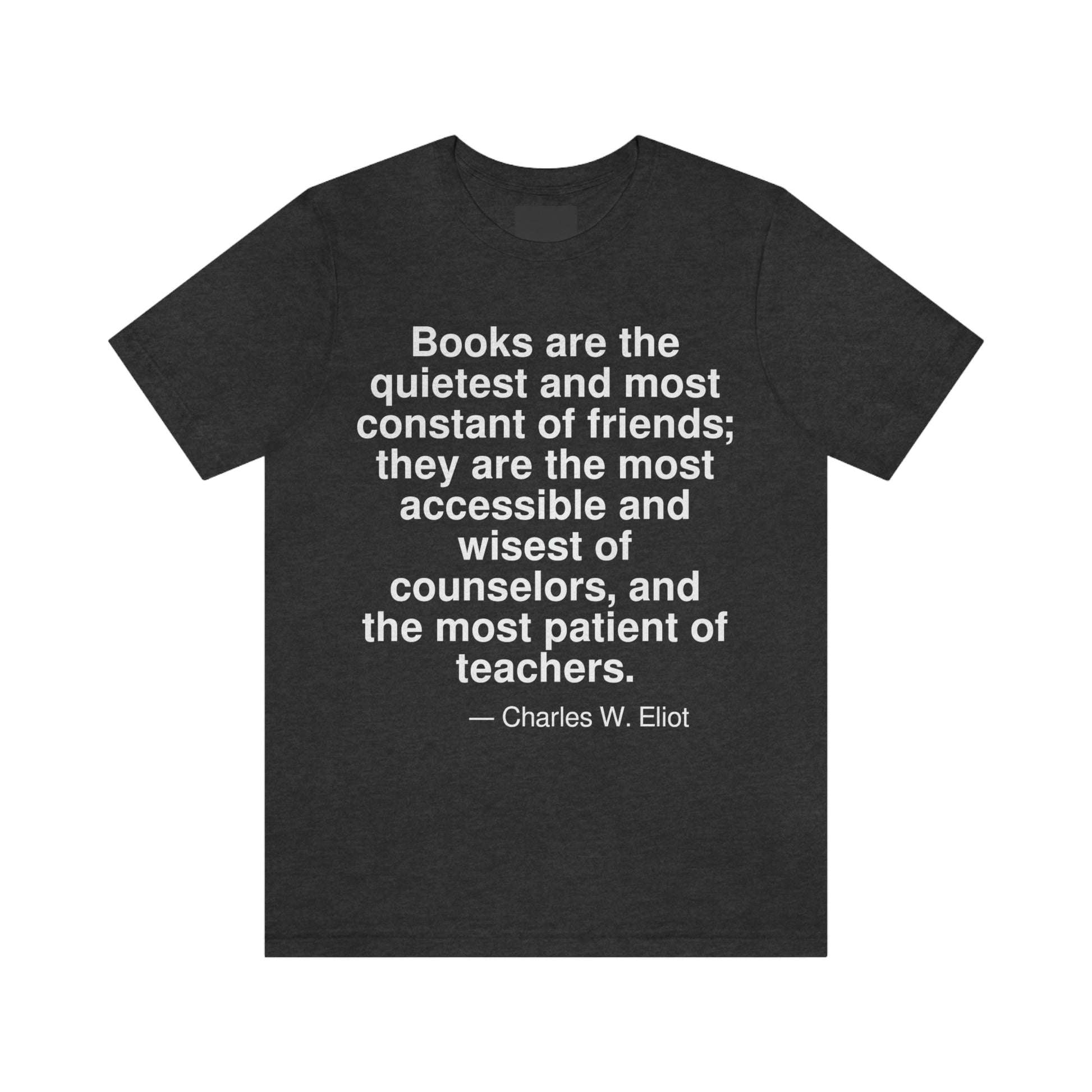 Books are the quietest and most constant of friends; they are the most accessible and wisest of counselors, and the most patient of teachers. -- Charles W. Eliot. Adult premium quality t-shirt