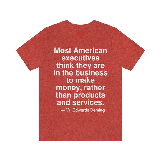 Most American executives think they are in the business to make money, rather than products and services. -- W. Edwards Deming. Adult premium quality t-shirt