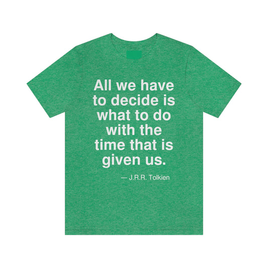 All we have to decide what to do with the time that is given us. -- J. R. R. Tolkien. Adult premium quality t-shirt