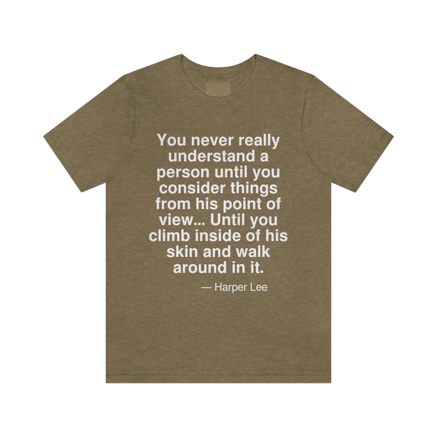 You never really understand a person until you consider things from his point of view . . . Until you climb inside his skin and walk around in it. -- Harper Lee. Adult premium quality t-shirt