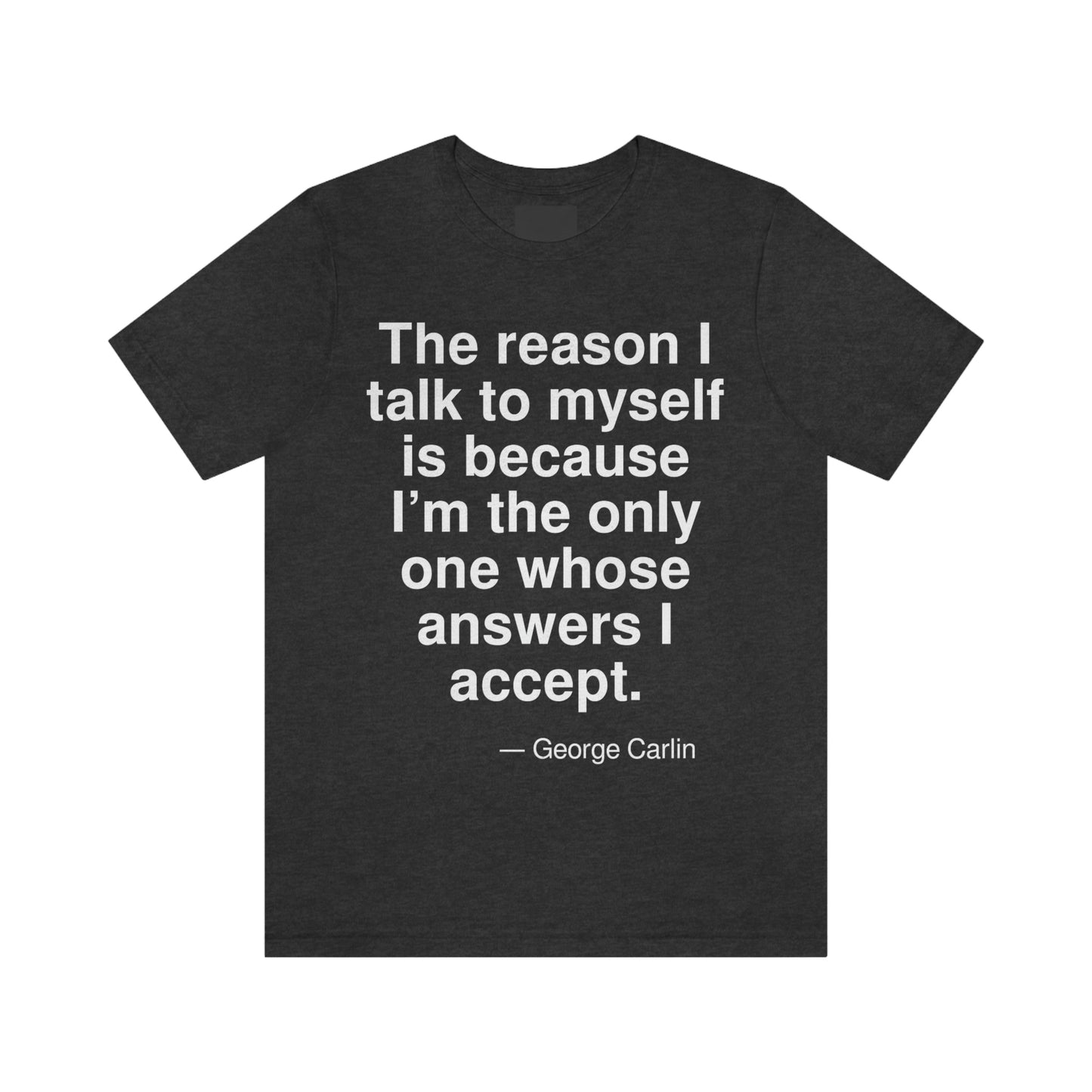 The reason I talk to myself is because I'm the only one whose answers I accept. -- George Carlin. Adult premium quality t-shirt