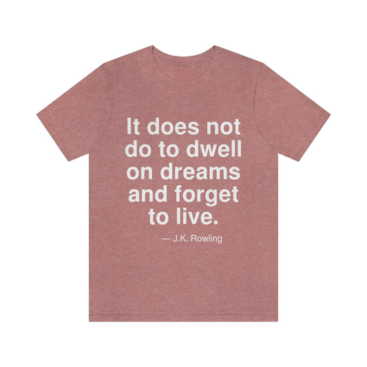 It does not do to dwell on dreams and forget to live. -- J. K. Rowling. Adult premium quality t-shirt