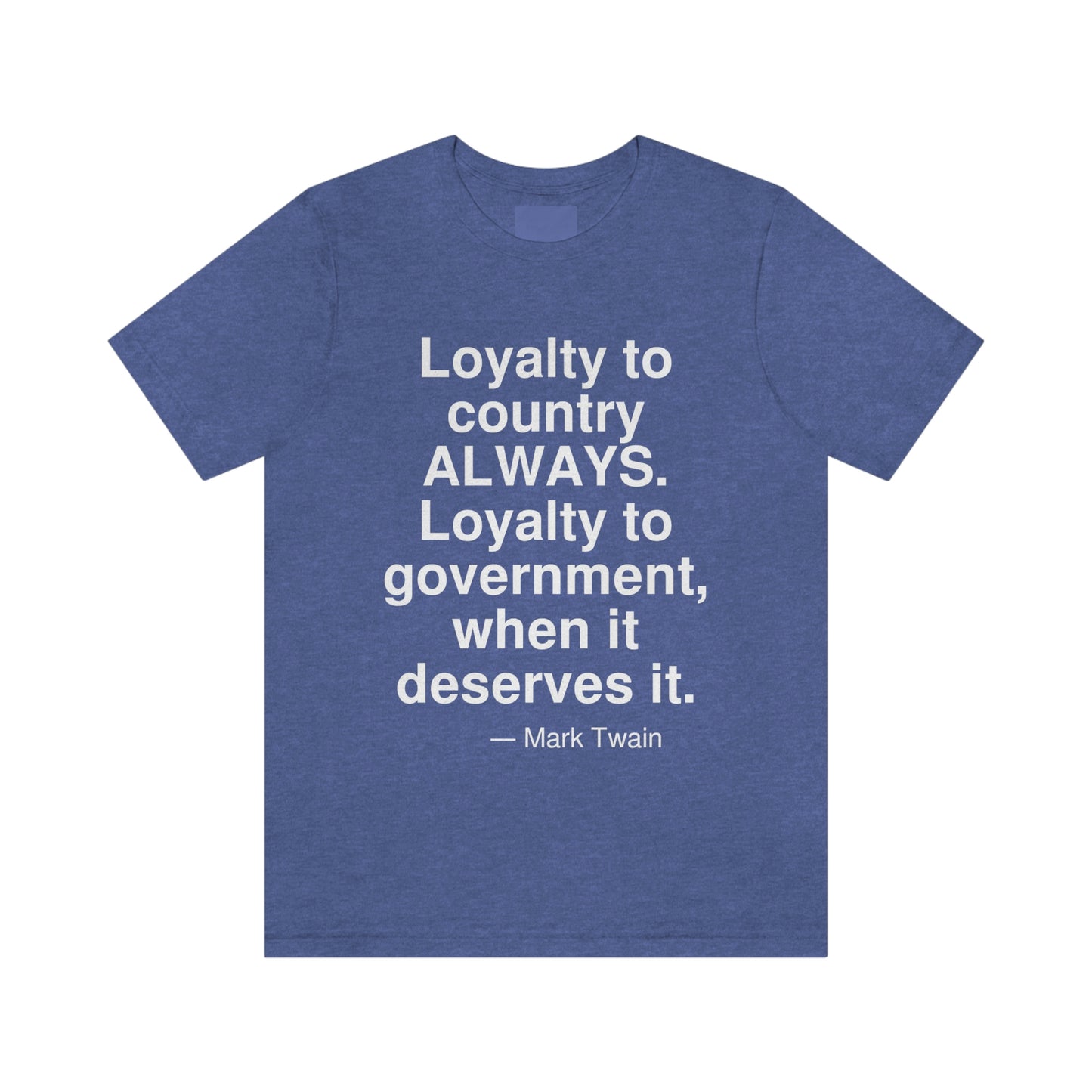 Loyalty to country ALWAYS. Loyalty to government, when it deserves it. -- Mark Twain. Adult premium quality t-shirt