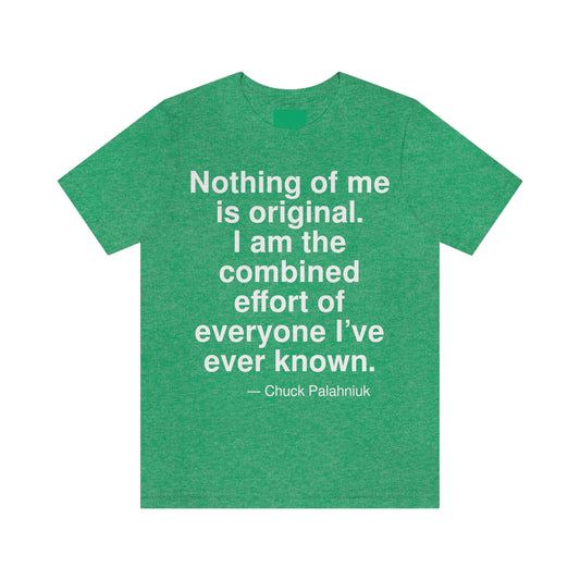 Nothing of me is original. I am the combined effort of everyone I've ever known. -- Chuck Palahniuk. Adult premium quality t-shirt