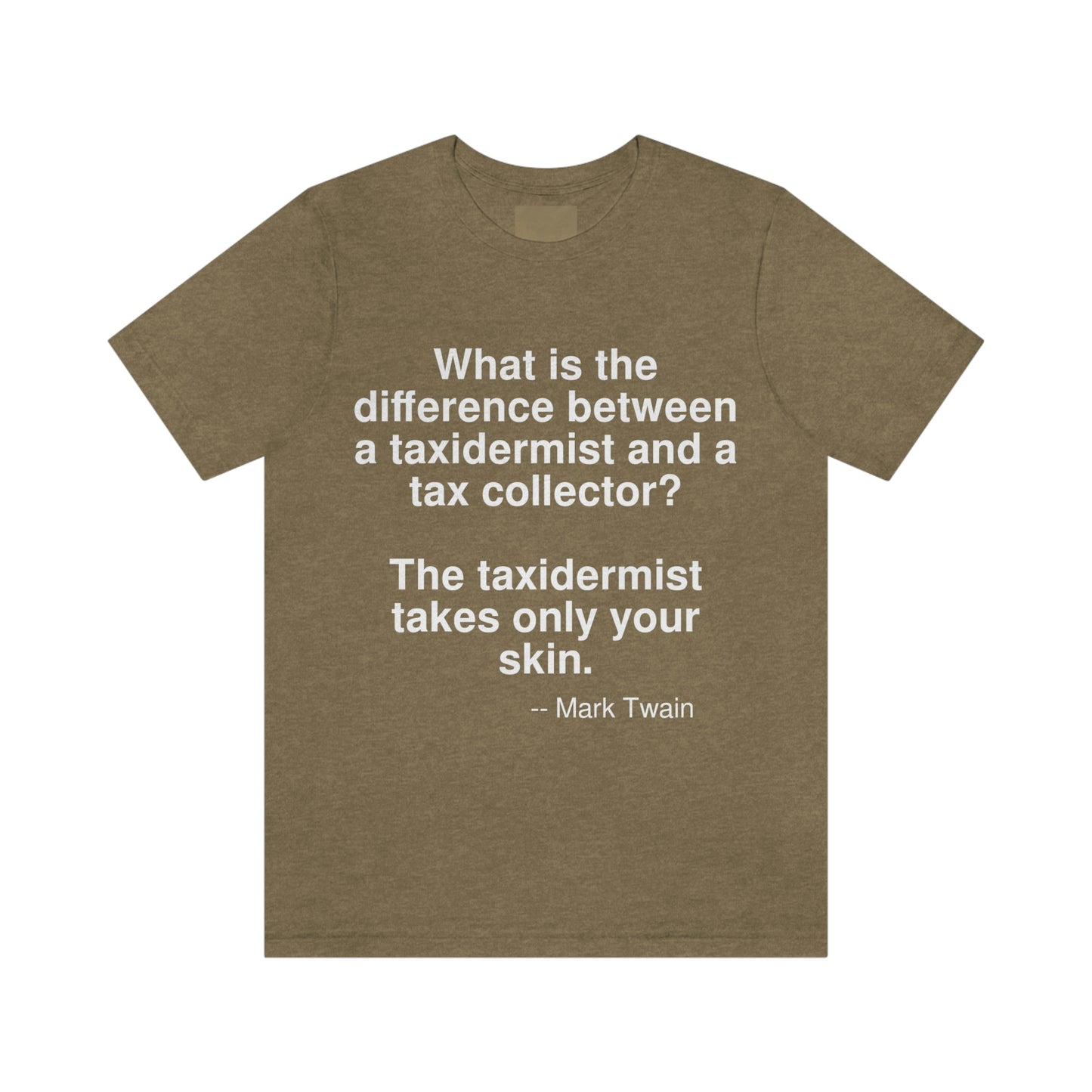 What is the difference between a taxidermist and a tax collector?  The taxidermist takes only your skin. -- Mark Twain. Adult premium quality t-shirt