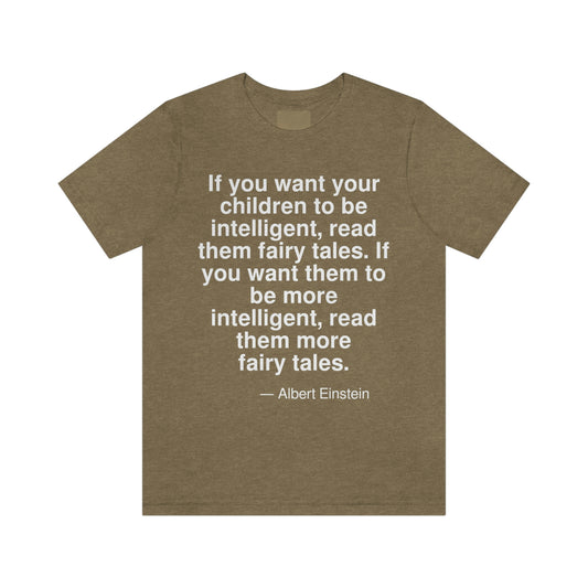 If you want your children to be intelligent, read them fairy tales. If you want them to be more intelligent, read them more fairy tales. -- Albert Einstein. Adult premium quality t-shirt