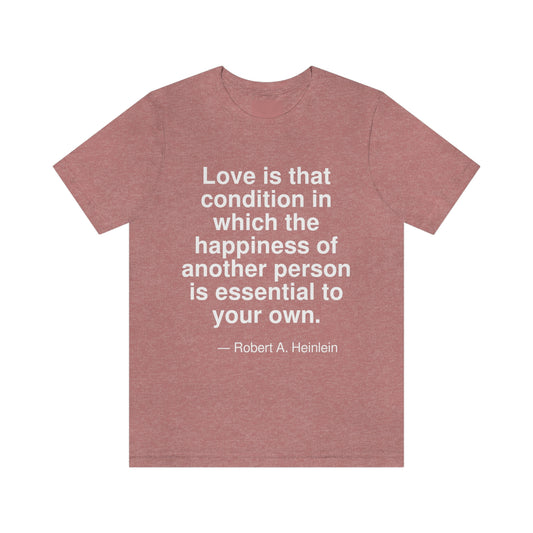 Love is that condition in which the happiness of another person is essential to your own. -- Robert A. Heinlein. Adult premium quality t-shirt