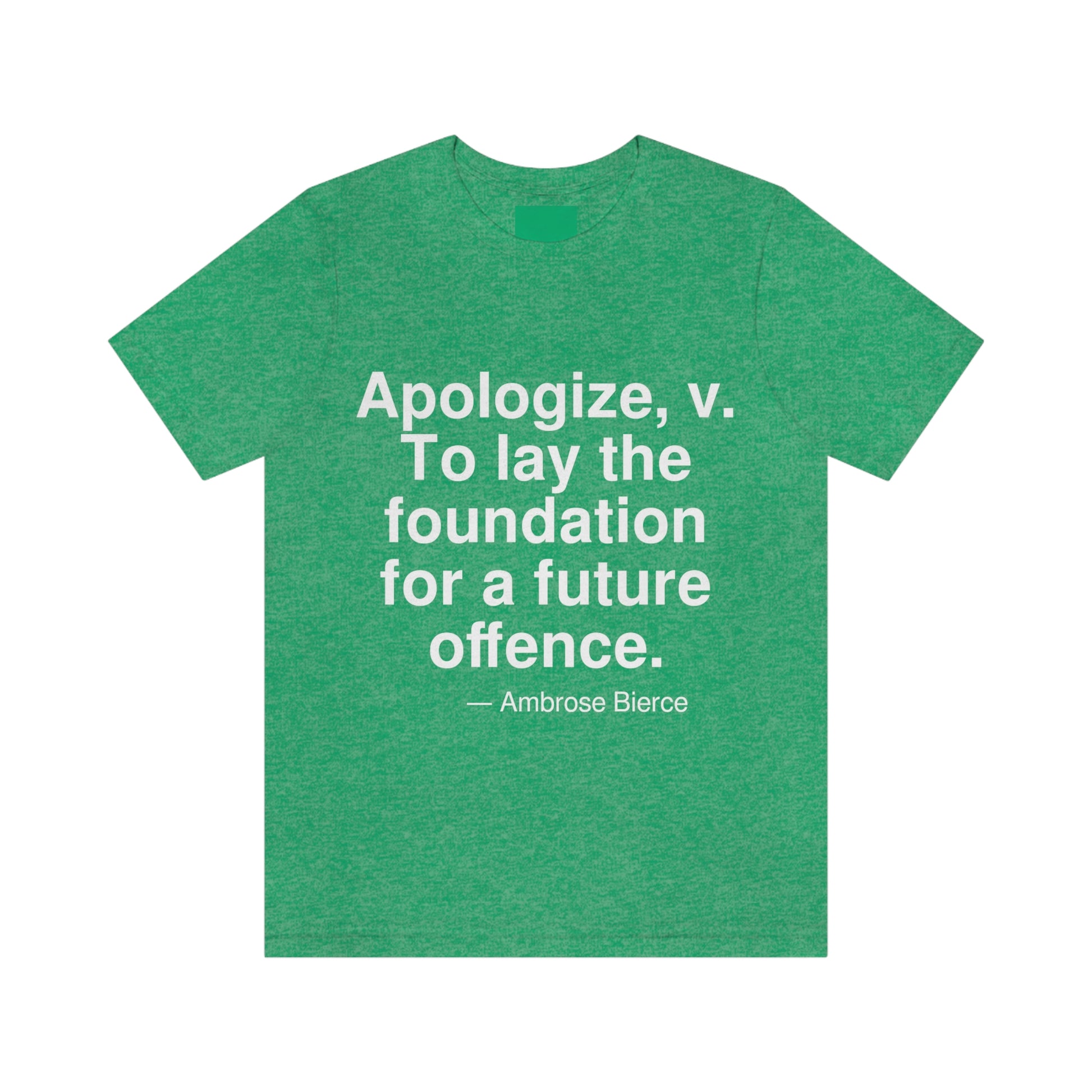 Apologize, v. To lay the foundation for a future offence. -- Ambrose Bierce. Adult premium quality t-shirt