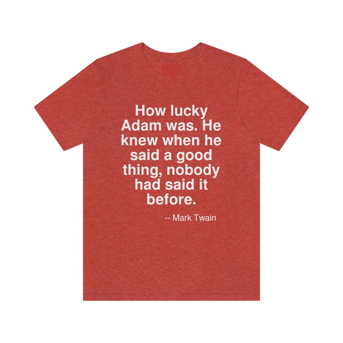 How lucky Adam was. He knew when he said a good thing, nobody had said it before. -- Mark Twain. Adult premium quality t-shirt