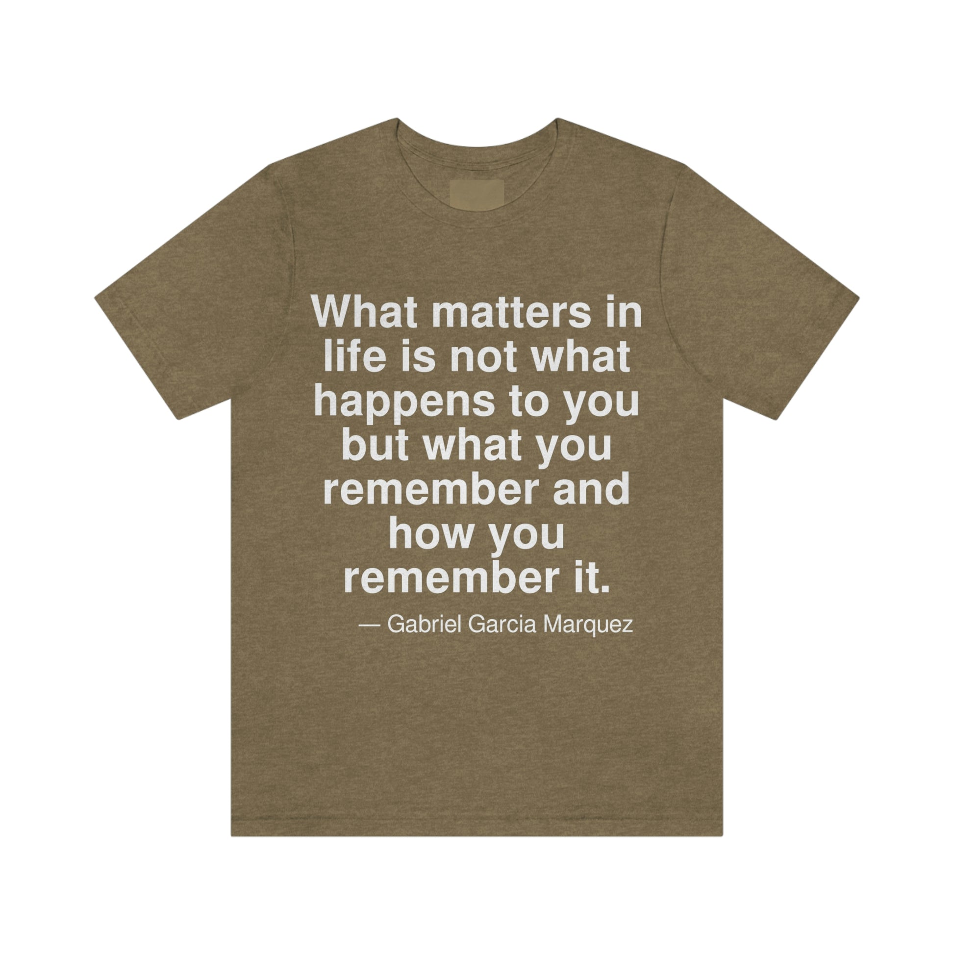 What matters in life is not what happens to you but what you remember and how you remember it. -- Gabriel Garcia Marquez. Adult premium quality t-shirt