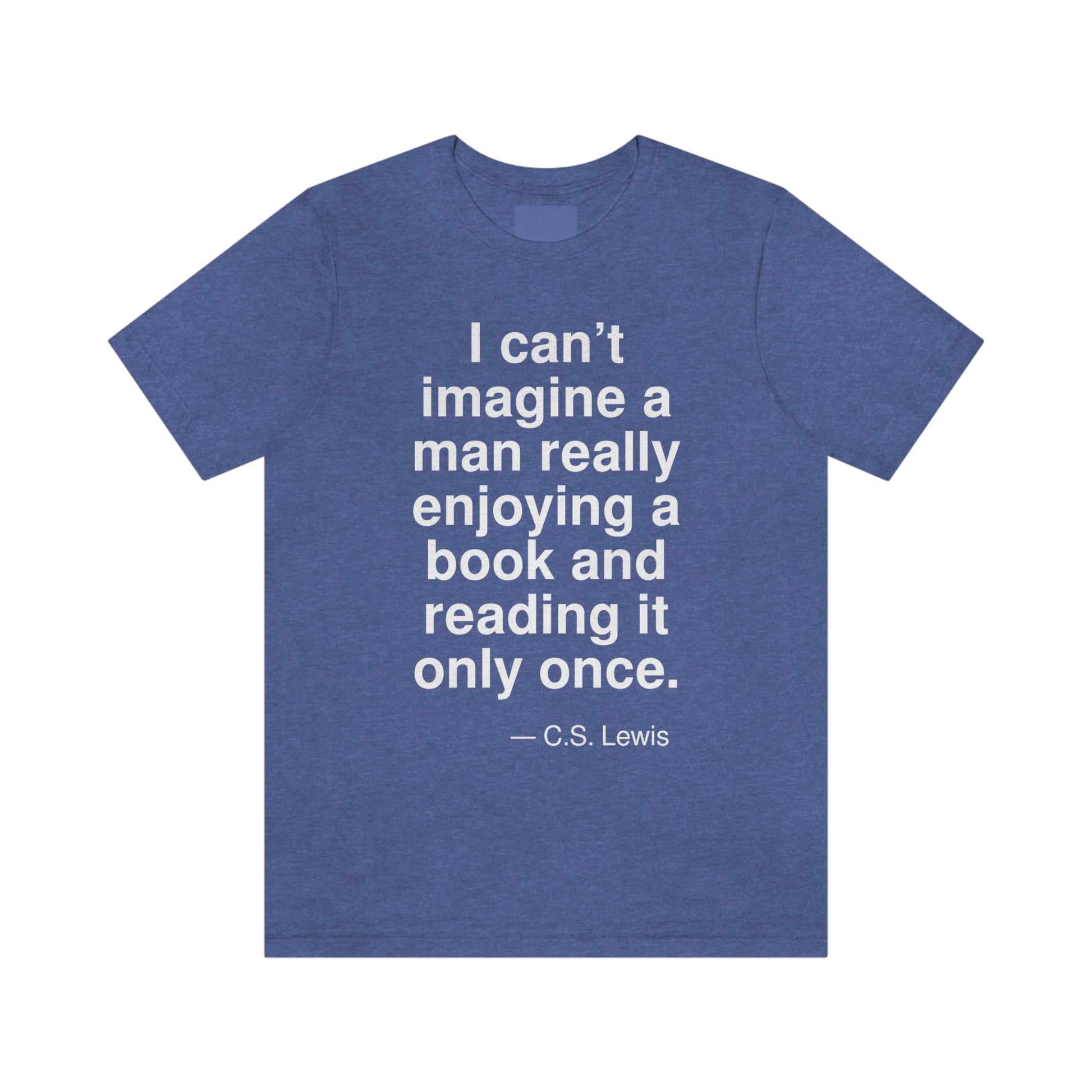 I can't imagine a man really enjoying a book and reading it only once. -- C. S. Lewis. Adult premium quality t-shirt