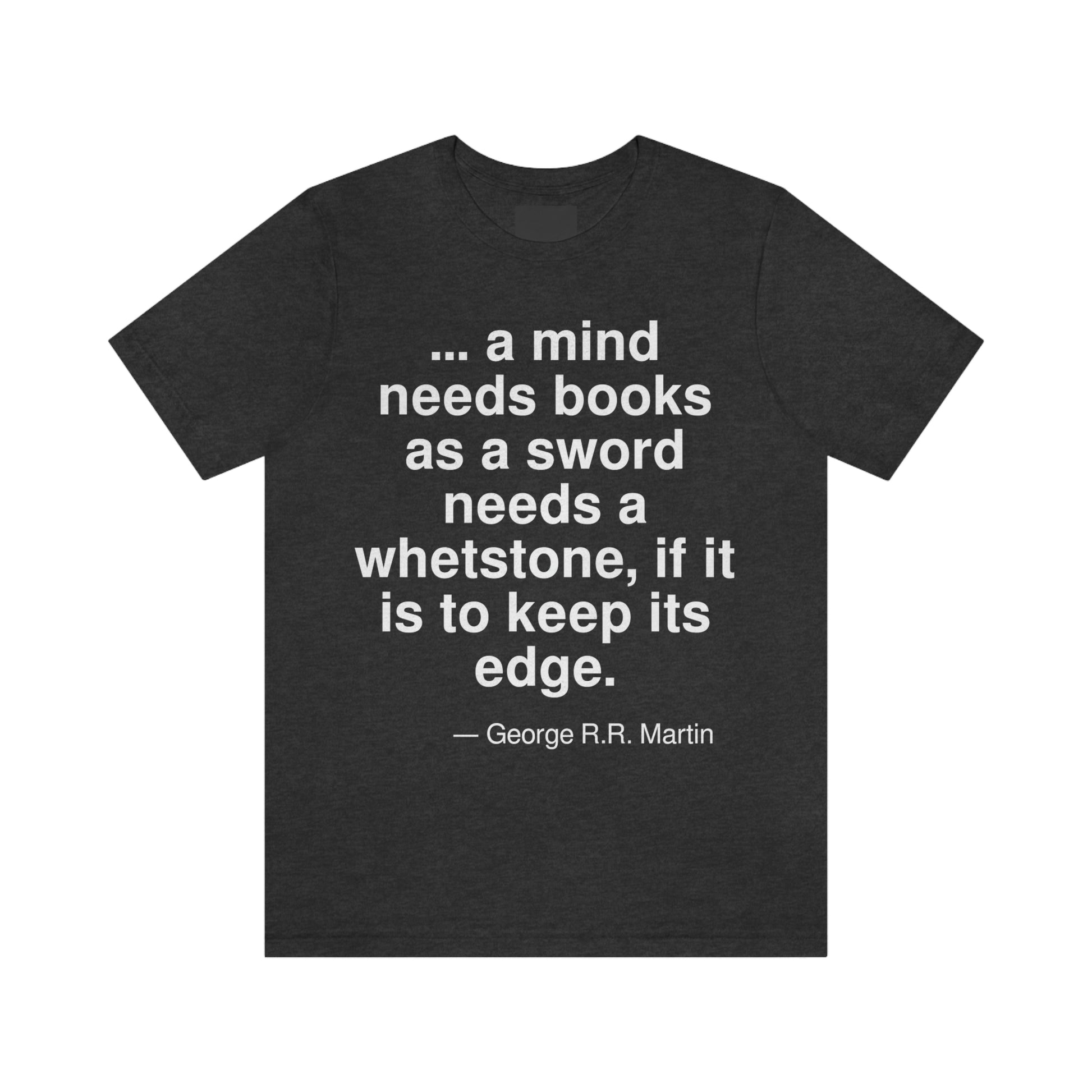 . . . a mind needs books as a sword needs a whetstone, if it is to keep its edge. -- George R. R. Martin. Adult premium quality t-shirt