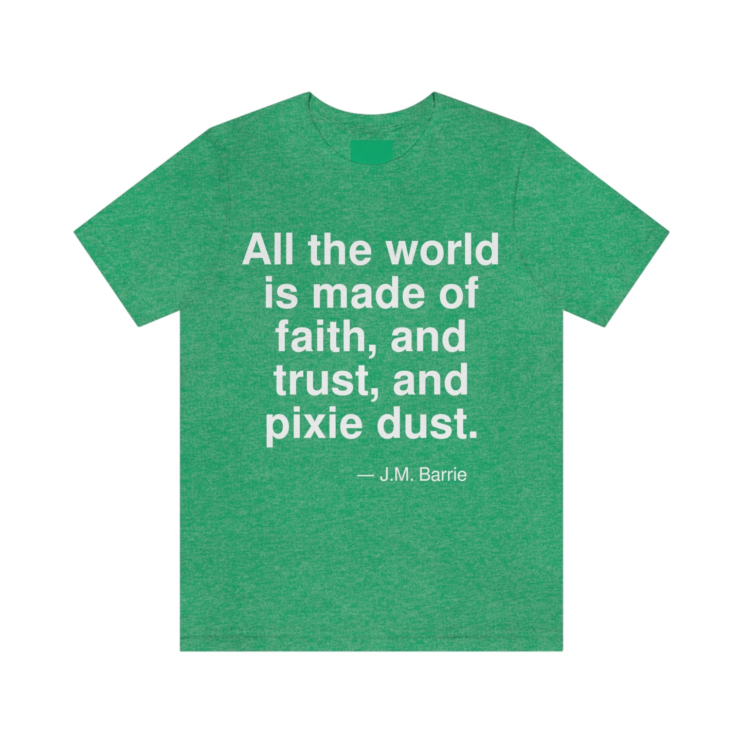 All the world is made of faith, and trust, and pixie dust. -- J. M. Barrie. Adult premium quality t-shirt