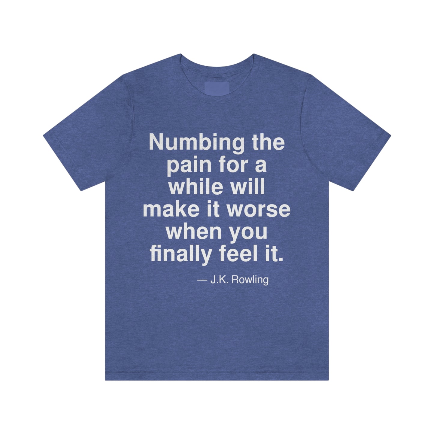 Numbing the pain for a while will make it worse when you finally feel it. -- J. K. Rowling. Adult premium quality t-shirt