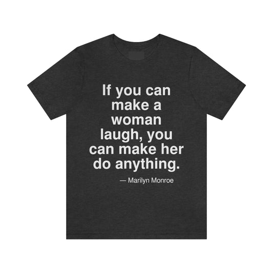 If you can make a woman laugh, you can make her do anything. -- Marilyn Monroe. Adult premium quality t-shirt