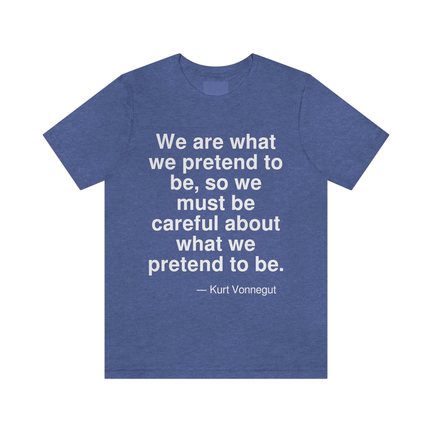 We are what we pretend to be, so we must be careful about what we pretend to be. -- Kurt Vonnegut. Adult premium quality t-shirt