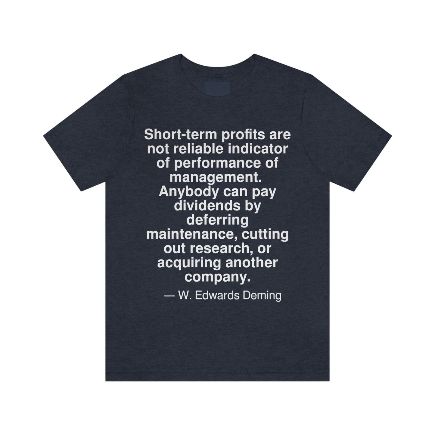 Short-term profits are not a reliable indicator of performance of management. Anybody can pay dividends by deferring maintenance, cutting out research, or acquiring another company. -- W. Edwards Deming. Adult premium quality t-shirt